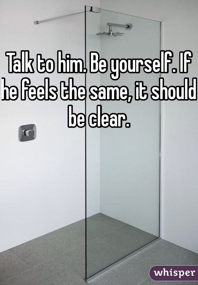 Talk to him. Be yourself. If he feels the same, it should be clear. 