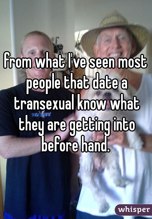 from what I've seen most people that date a transexual know what they are getting into before hand. 