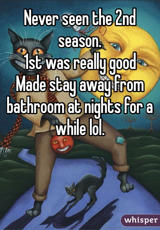 Never seen the 2nd season. 
1st was really good 
Made stay away from bathroom at nights for a while lol. 
