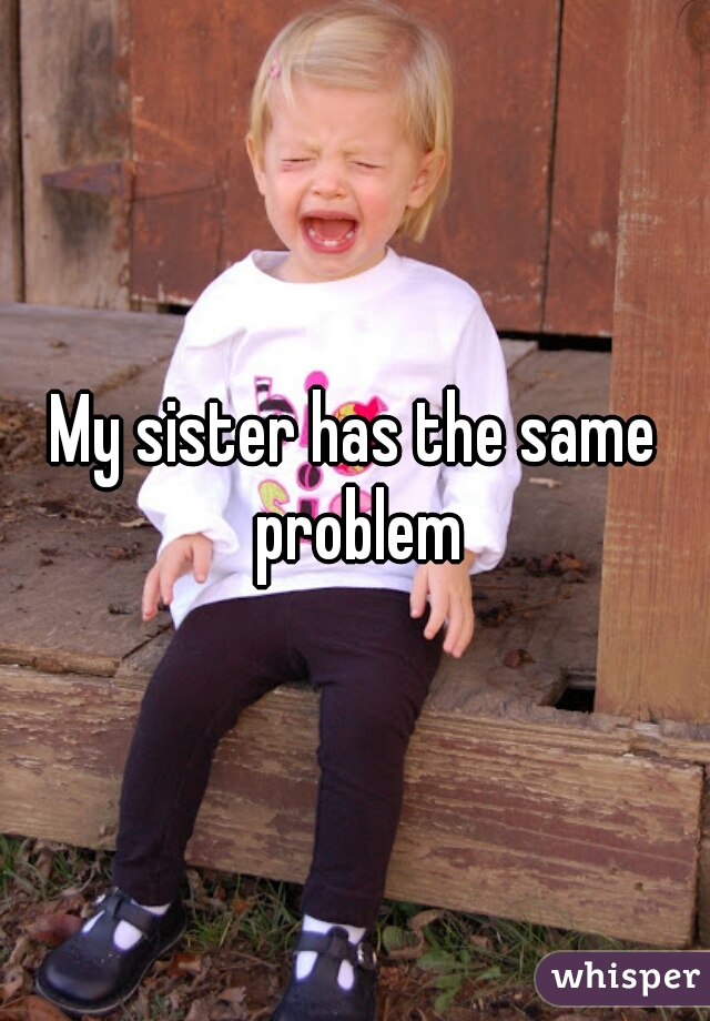 My sister has the same problem