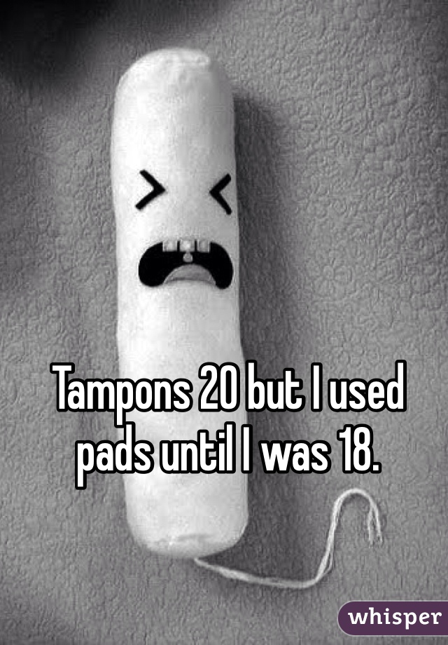 Tampons 20 but I used pads until I was 18.