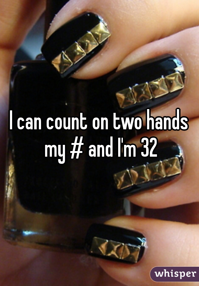 I can count on two hands my # and I'm 32