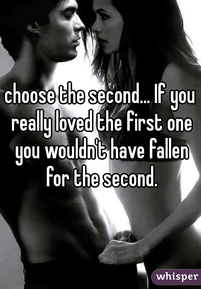 choose the second... If you really loved the first one you wouldn't have fallen for the second.