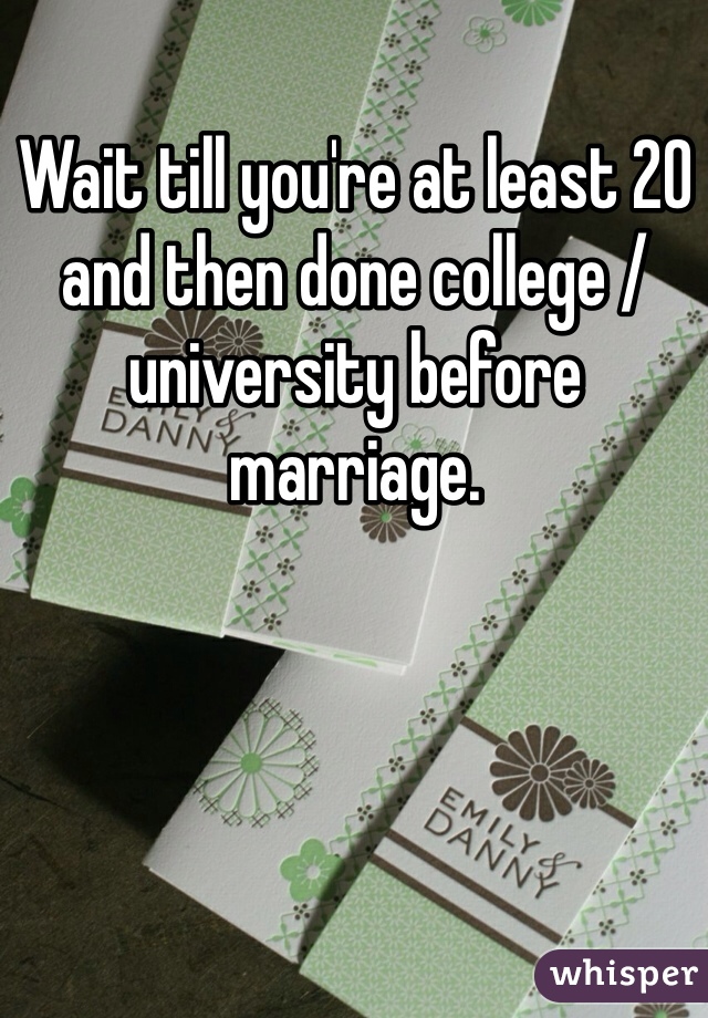 Wait till you're at least 20 and then done college /university before marriage.