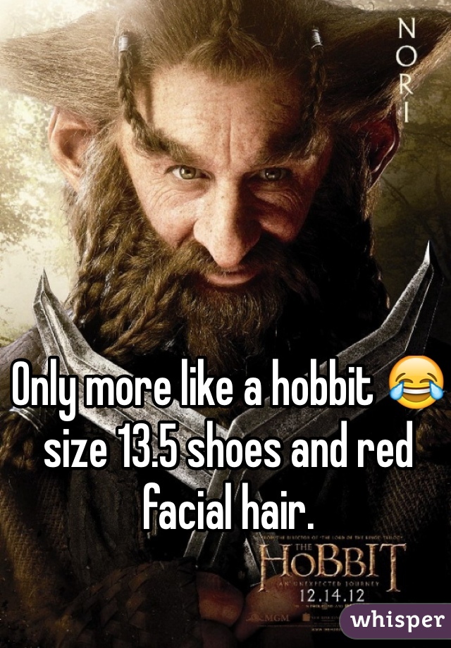 Only more like a hobbit 😂 size 13.5 shoes and red facial hair. 