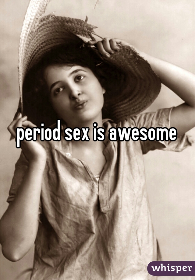 period sex is awesome