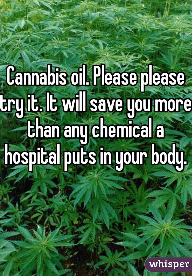 Cannabis oil. Please please try it. It will save you more than any chemical a hospital puts in your body. 