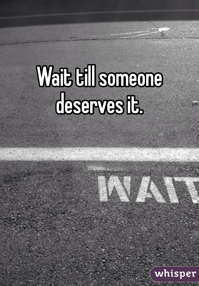 Wait till someone deserves it.  