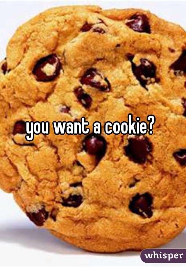 you want a cookie? 