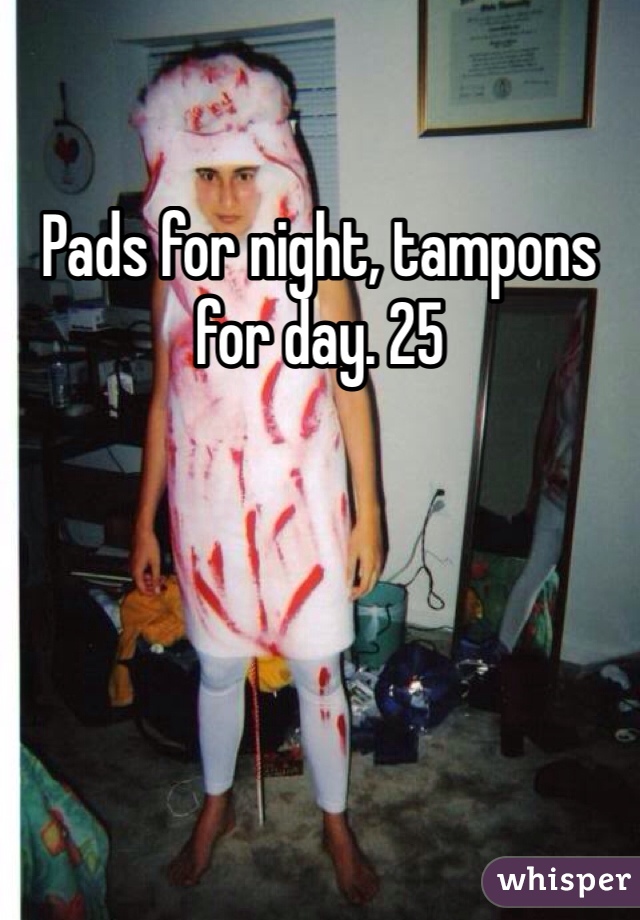 Pads for night, tampons for day. 25