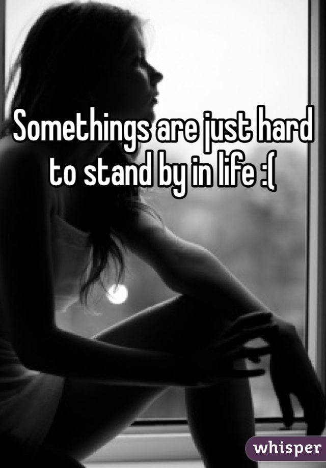 Somethings are just hard to stand by in life :(