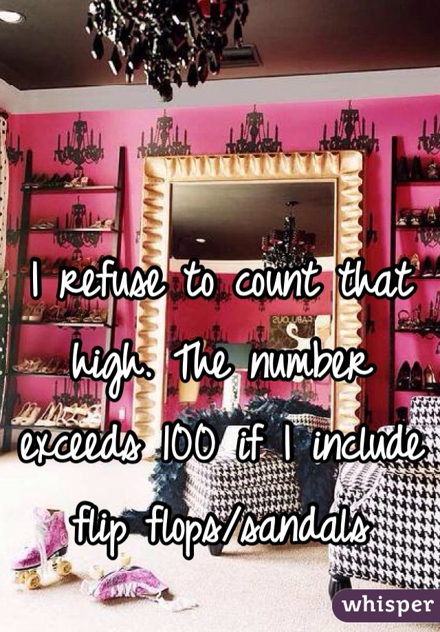 I refuse to count that high. The number exceeds 100 if I include flip flops/sandals