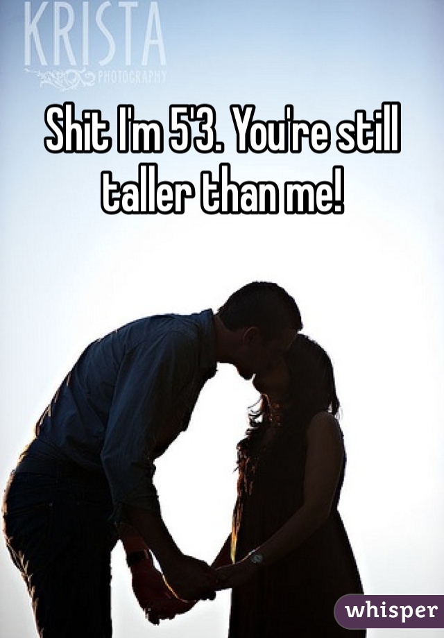 Shit I'm 5'3. You're still taller than me!
