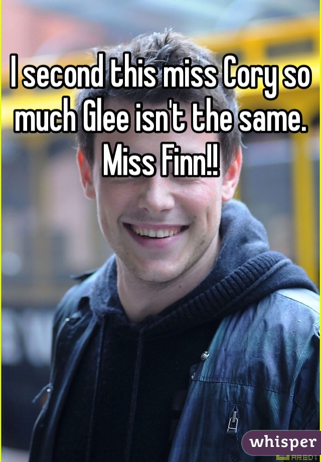 I second this miss Cory so much Glee isn't the same. Miss Finn!!