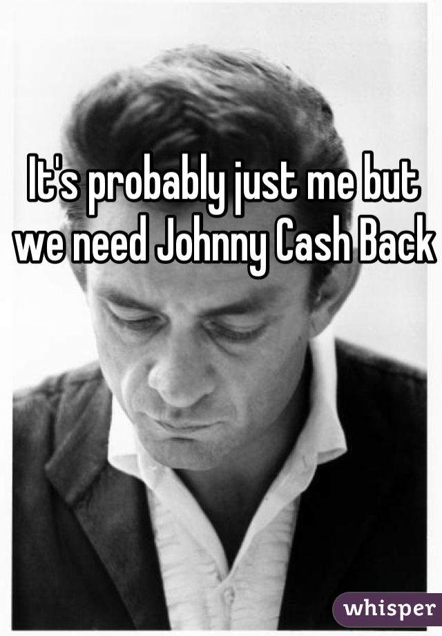 It's probably just me but we need Johnny Cash Back