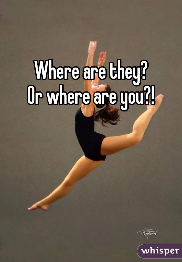 Where are they?
Or where are you?!