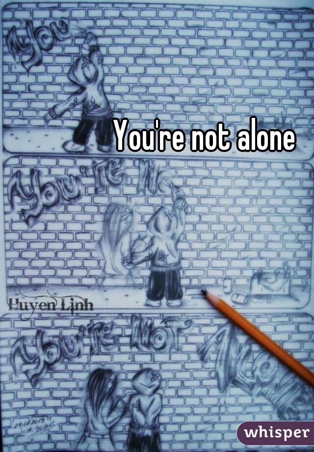 You're not alone  