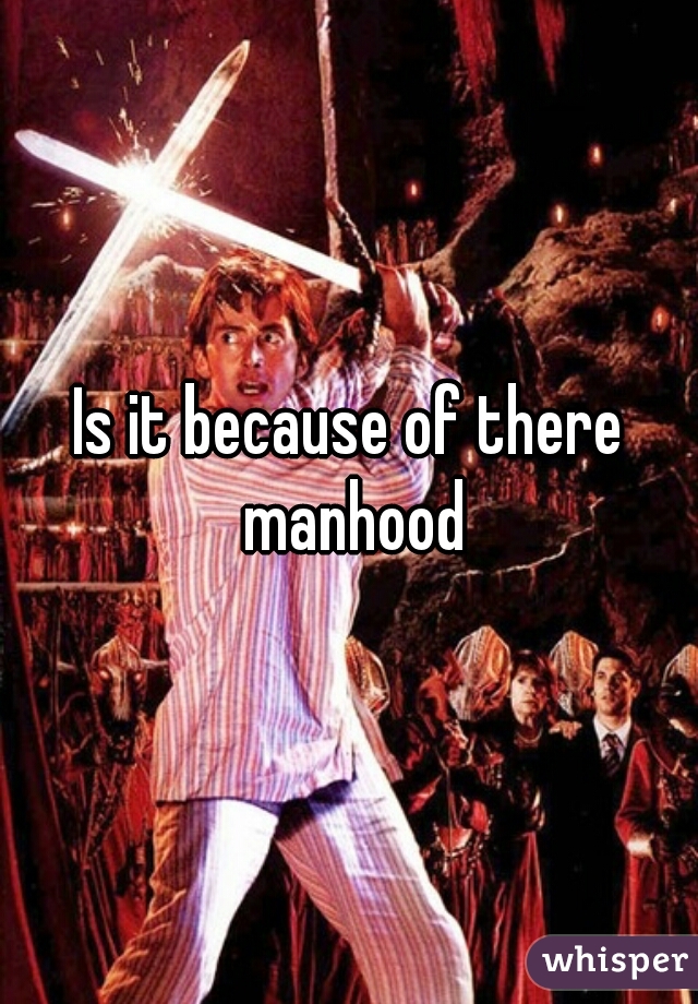 Is it because of there manhood