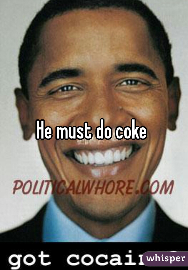 He must do coke 