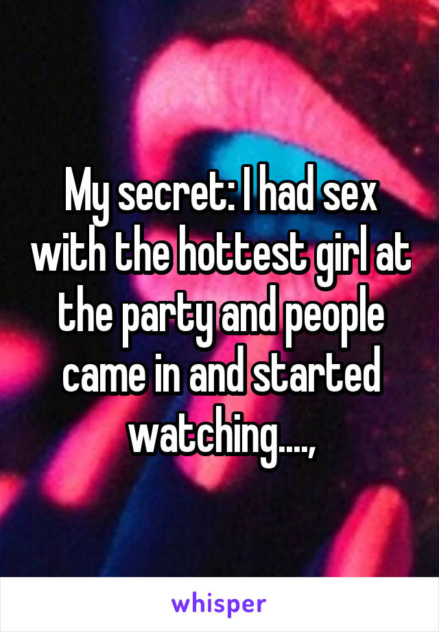 My secret: I had sex with the hottest girl at the party and people came in and started watching....,