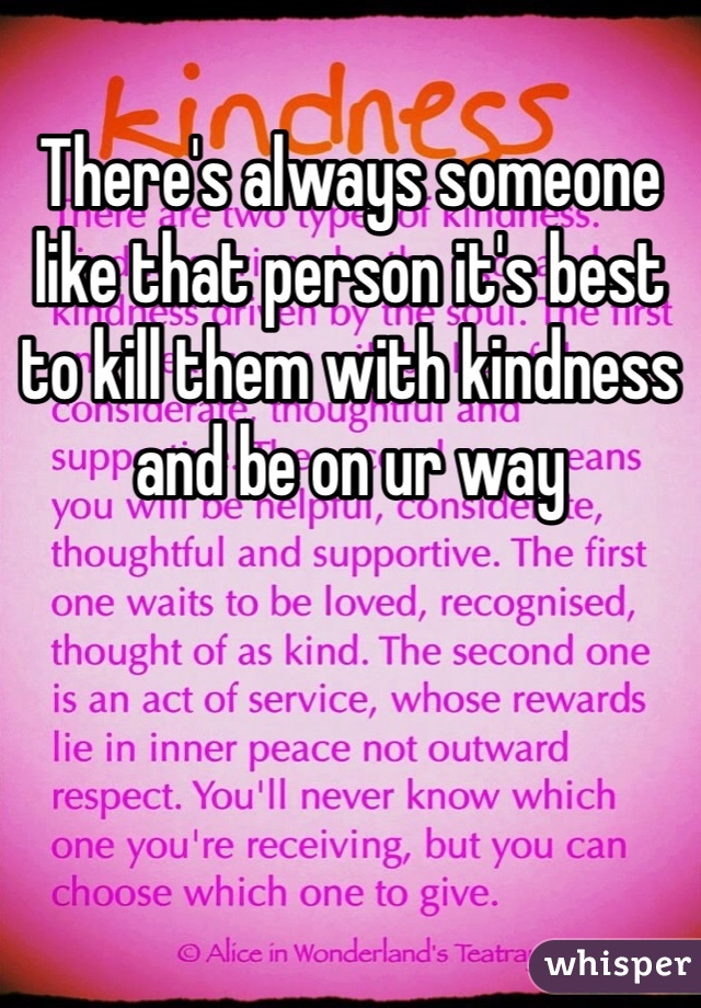 There's always someone like that person it's best to kill them with kindness and be on ur way