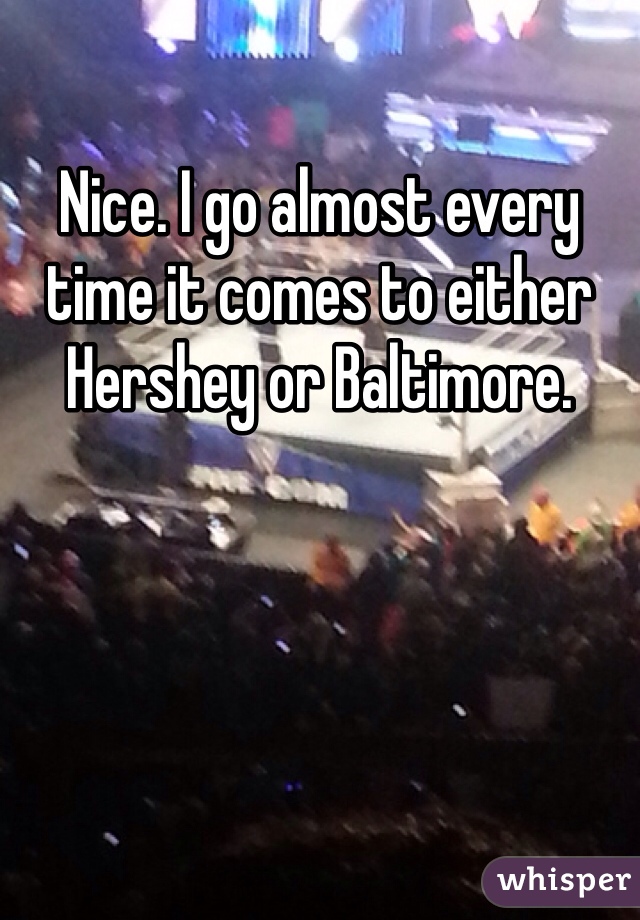 Nice. I go almost every time it comes to either Hershey or Baltimore. 