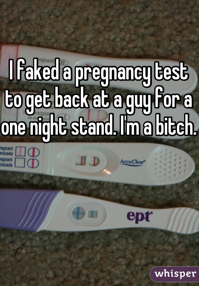 I faked a pregnancy test to get back at a guy for a one night stand. I'm a bitch.