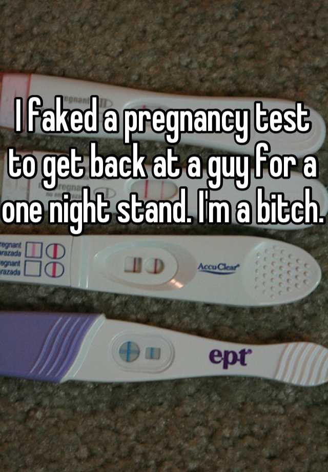 I faked a pregnancy test to get back at a guy for a one night stand. I'm a bitch.