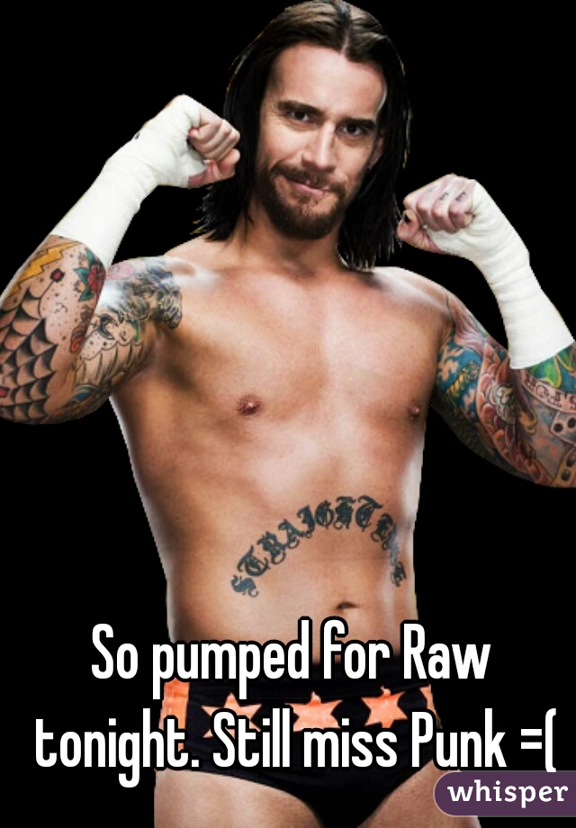 So pumped for Raw tonight. Still miss Punk =(