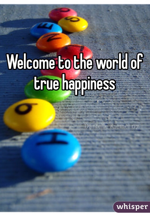 Welcome to the world of true happiness