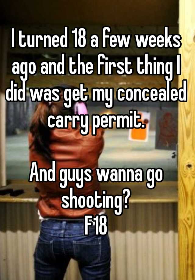 I turned 18 a few weeks ago and the first thing I did was get my concealed carry permit. 

And guys wanna go shooting?
F18