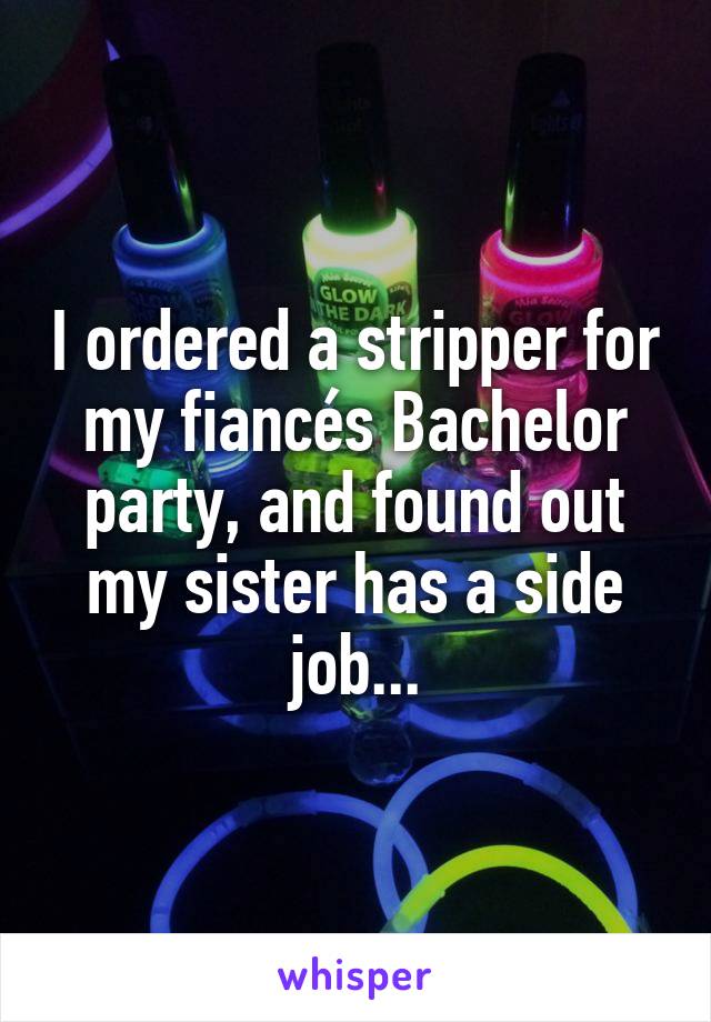 I ordered a stripper for my fiancés Bachelor party, and found out my sister has a side job...