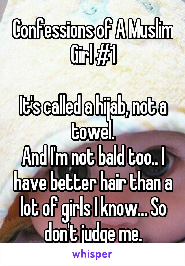 Confessions of A Muslim Girl #1

It's called a hijab, not a towel.
And I'm not bald too.. I have better hair than a lot of girls I know... So don't judge me.