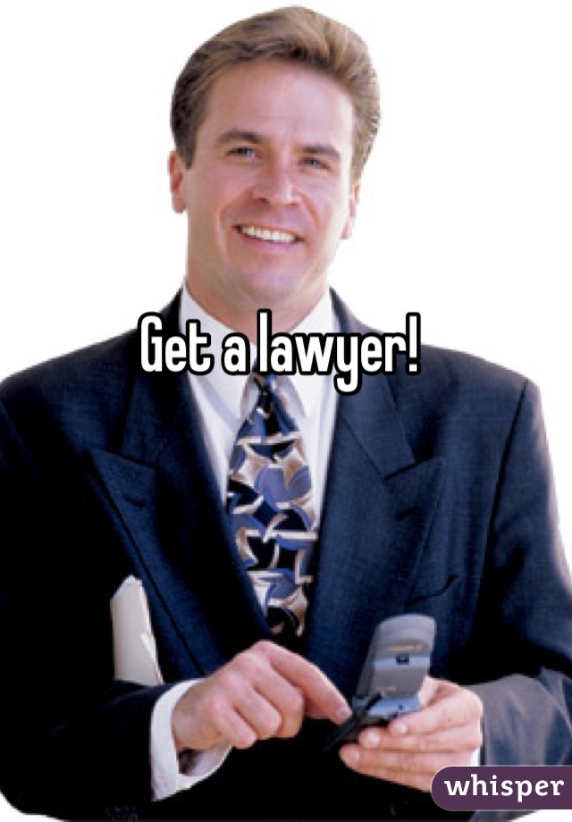 Get a lawyer!
