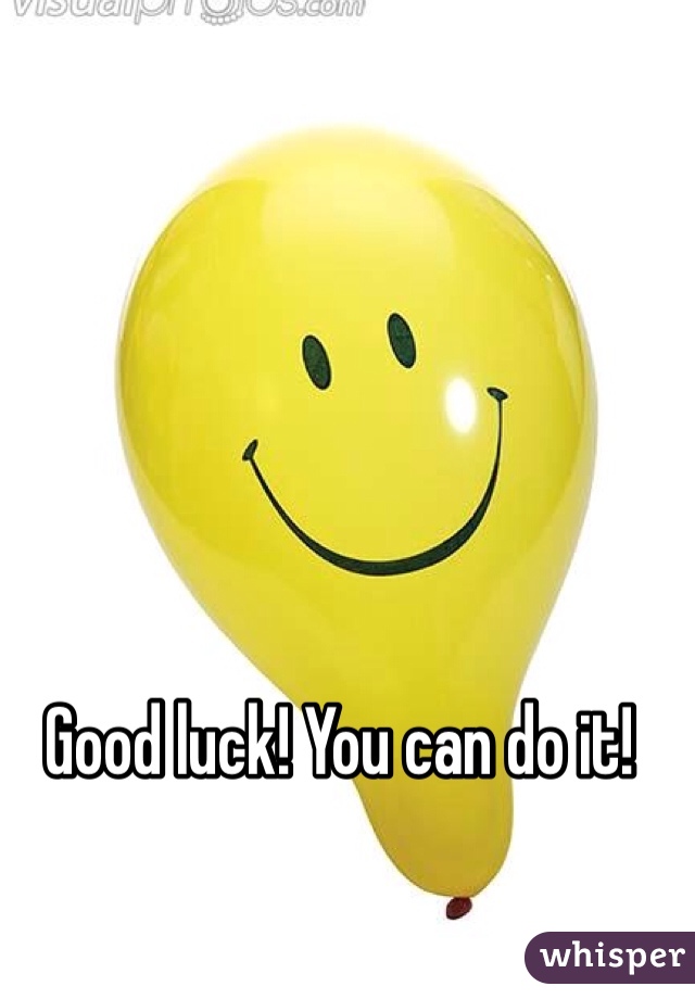 Good luck! You can do it! 