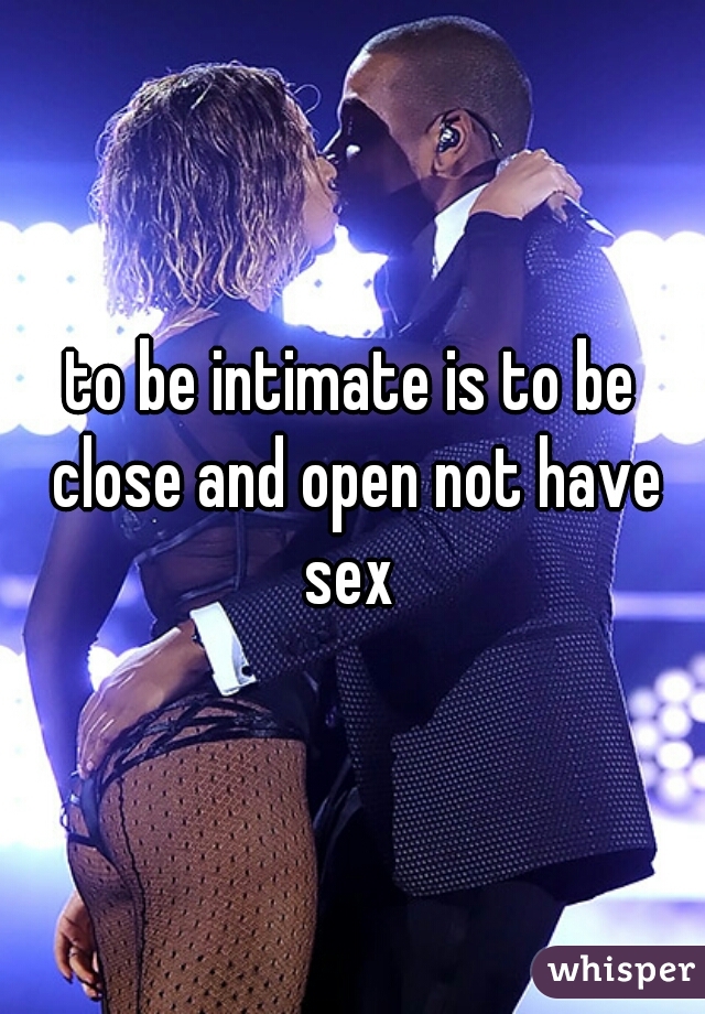 to be intimate is to be close and open not have sex 