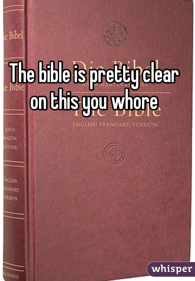 The bible is pretty clear on this you whore