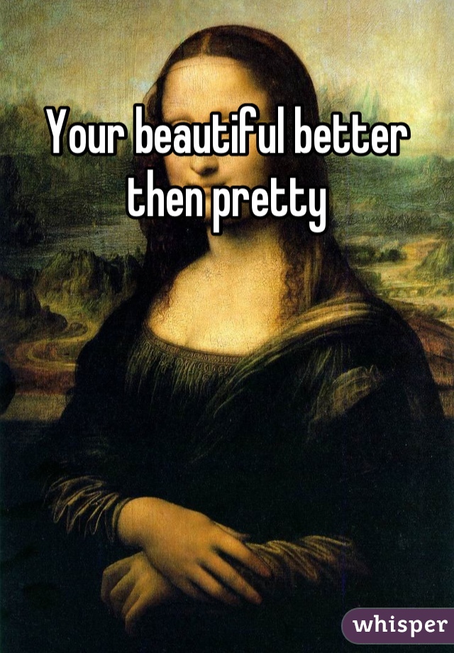 Your beautiful better then pretty