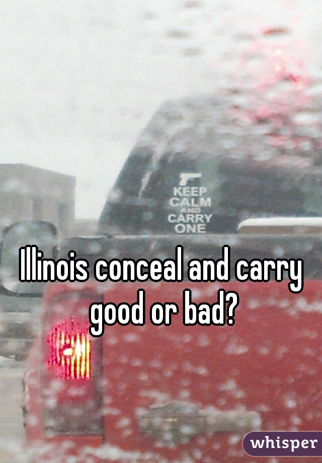 Illinois conceal and carry good or bad?