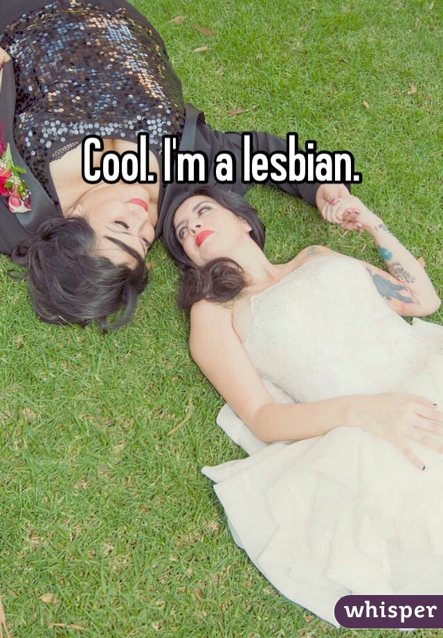 Cool. I'm a lesbian. 
