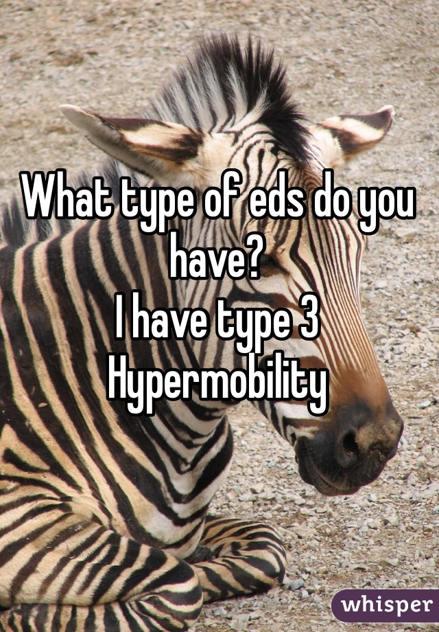 What type of eds do you have? 
I have type 3 
Hypermobility