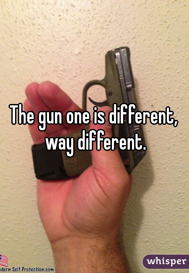 The gun one is different, way different.