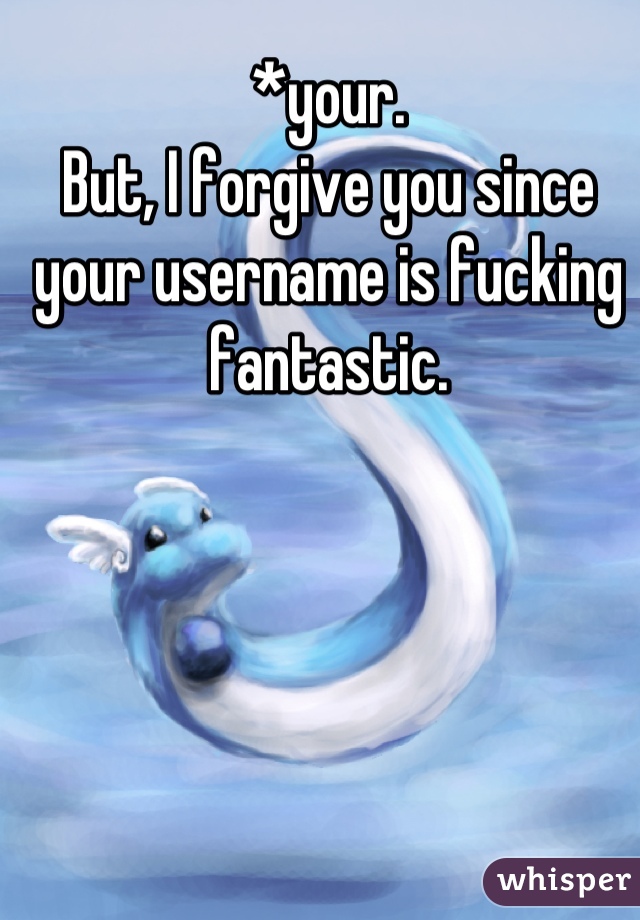 *your.
But, I forgive you since your username is fucking fantastic.
