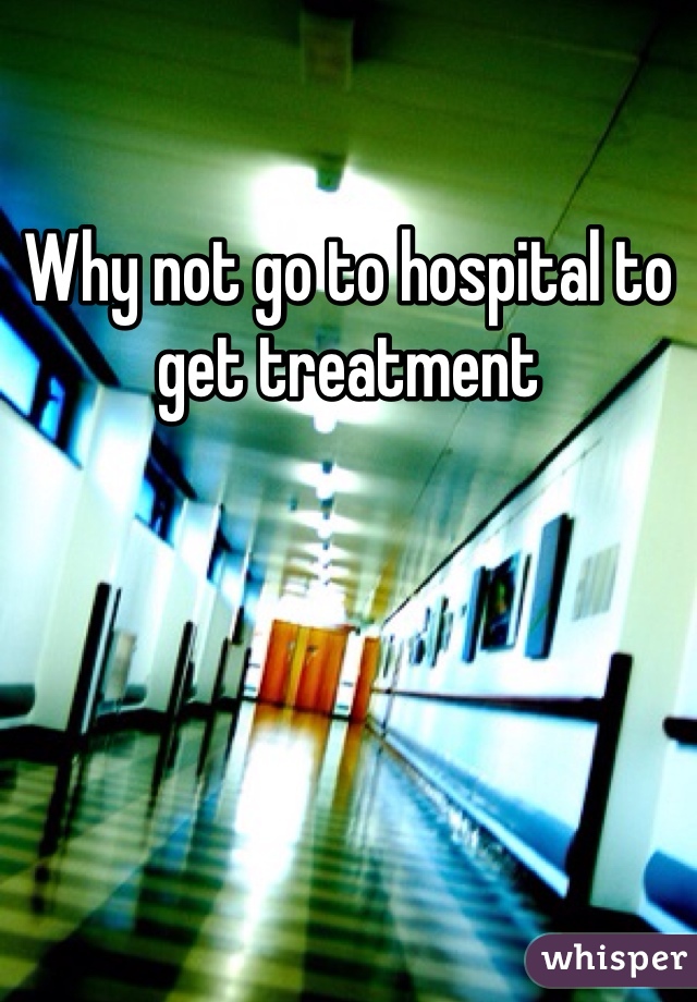 Why not go to hospital to get treatment 