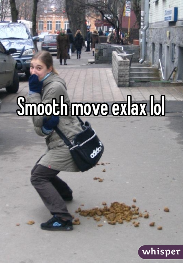 Smooth move exlax lol