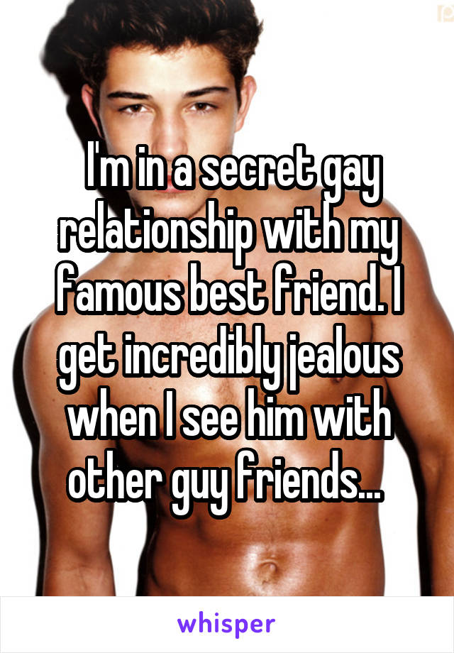  I'm in a secret gay relationship with my famous best friend. I get incredibly jealous when I see him with other guy friends... 