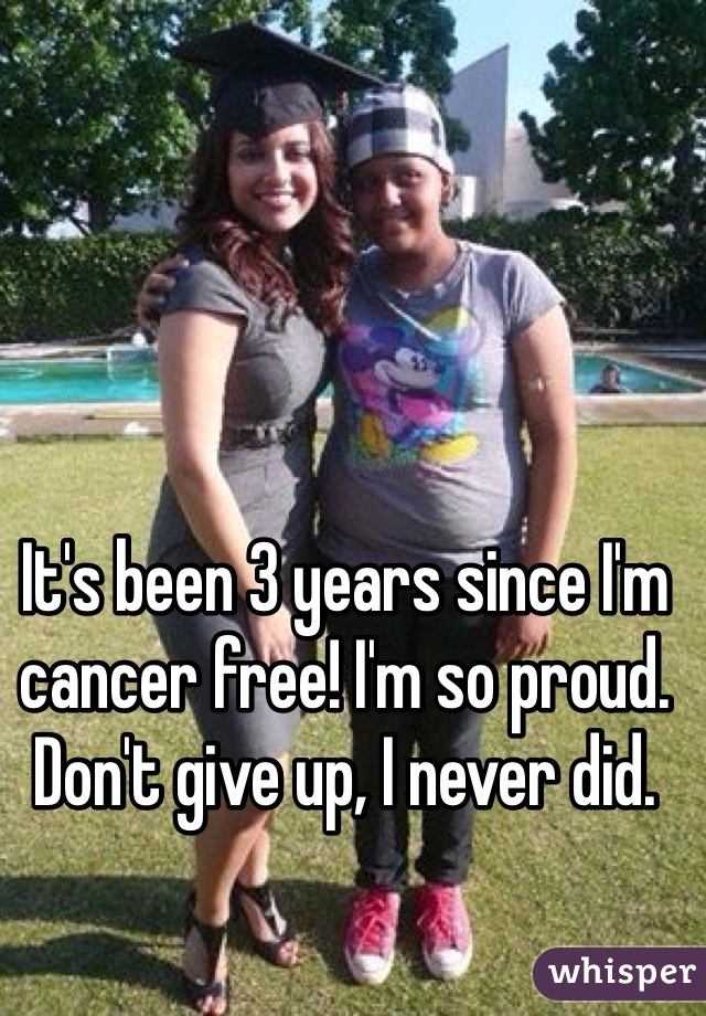 It's been 3 years since I'm cancer free! I'm so proud. Don't give up, I never did. 