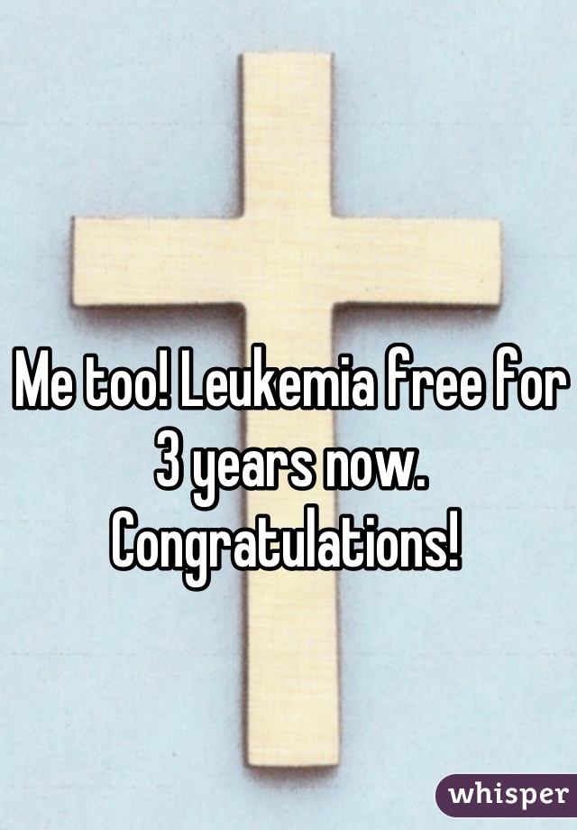 Me too! Leukemia free for 3 years now. Congratulations! 
