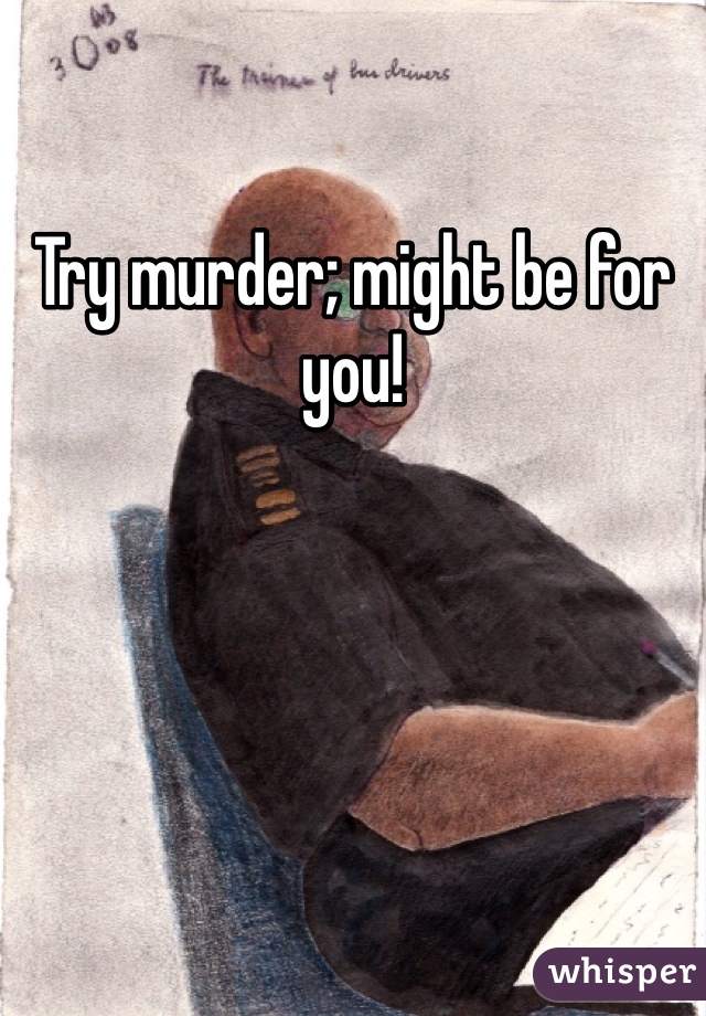 Try murder; might be for you! 