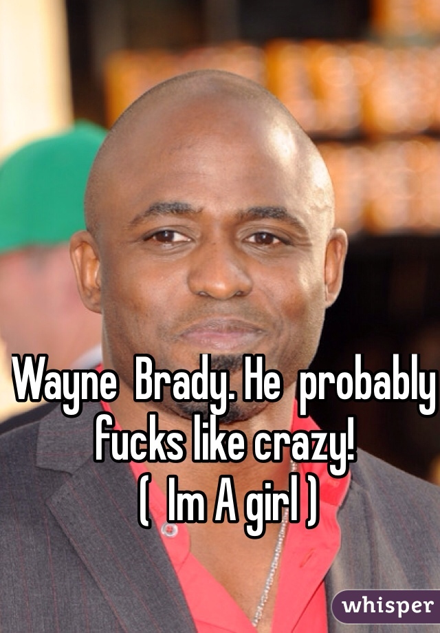 Wayne  Brady. He  probably fucks like crazy! 
 (  Im A girl )